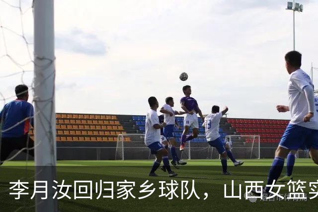 李月汝回归家乡球队，山西女篮实力大增